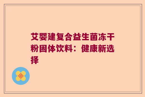 艾婴建复合益生菌冻干粉固体饮料：健康新选择