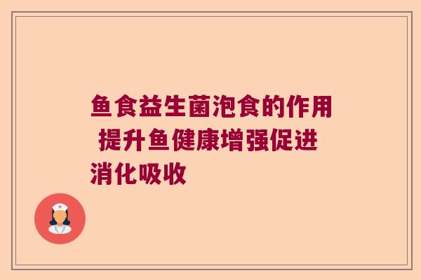 鱼食益生菌泡食的作用 提升鱼健康增强促进消化吸收