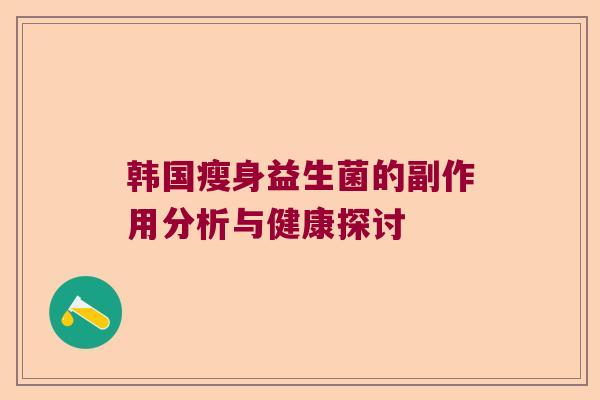 韩国瘦身益生菌的副作用分析与健康探讨 韩国瘦身益生菌的副作用分析与健康探讨
