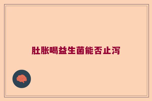 肚胀喝益生菌能否止泻