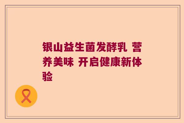 银山益生菌发酵乳 营养美味 开启健康新体验