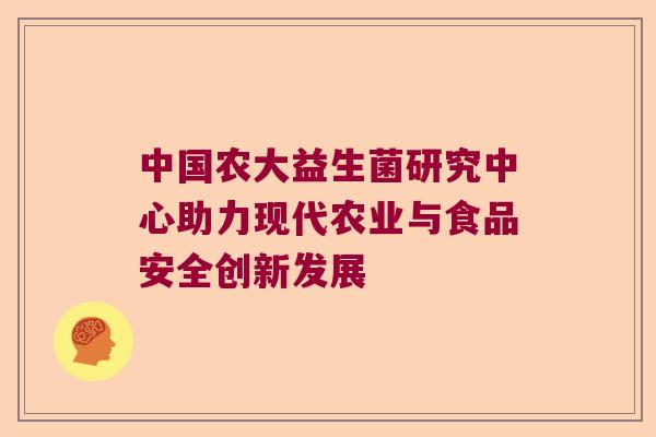 中国农大益生菌研究中心助力现代农业与食品安全创新发展