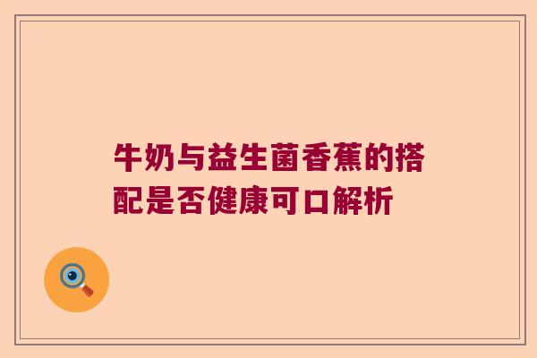 牛奶与益生菌香蕉的搭配是否健康可口解析