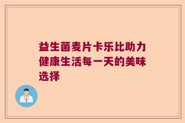 益生菌麦片卡乐比助力健康生活每一天的美味选择