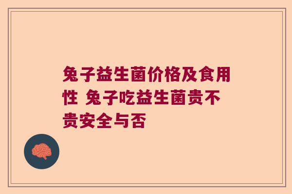 兔子益生菌价格及食用性 兔子吃益生菌贵不贵安全与否