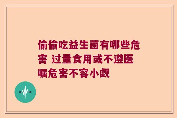 偷偷吃益生菌有哪些危害 过量食用或不遵医嘱危害不容小觑 偷偷吃益生菌有哪些危害 过量食用或不遵医嘱危害不容小觑