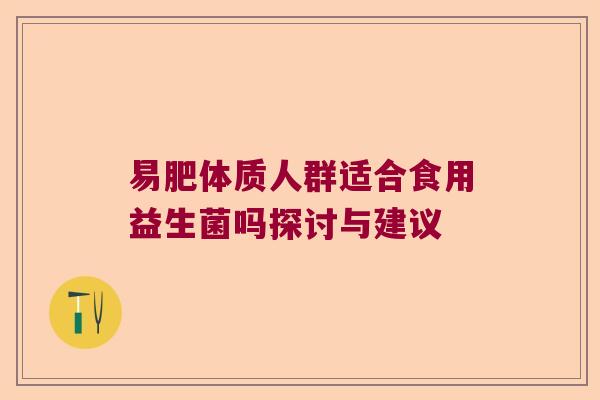 易肥体质人群适合食用益生菌吗探讨与建议
