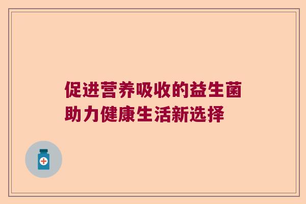 促进营养吸收的益生菌助力健康生活新选择