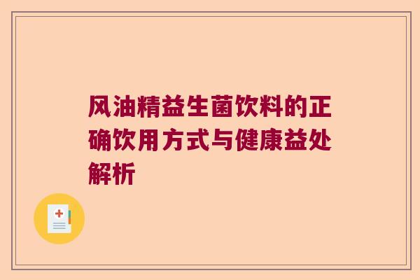 风油精益生菌饮料的正确饮用方式与健康益处解析