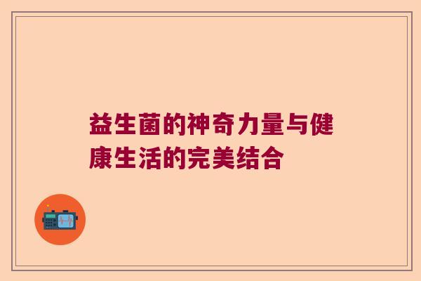 益生菌的神奇力量与健康生活的完美结合
