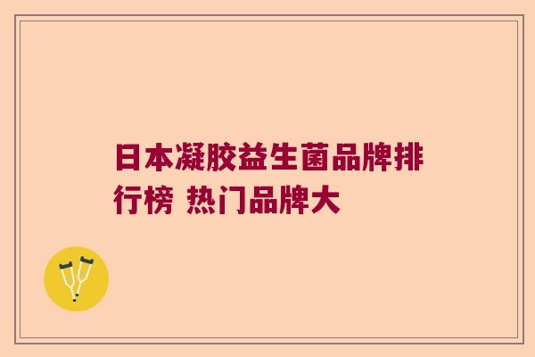 日本凝胶益生菌品牌排行榜 热门品牌大