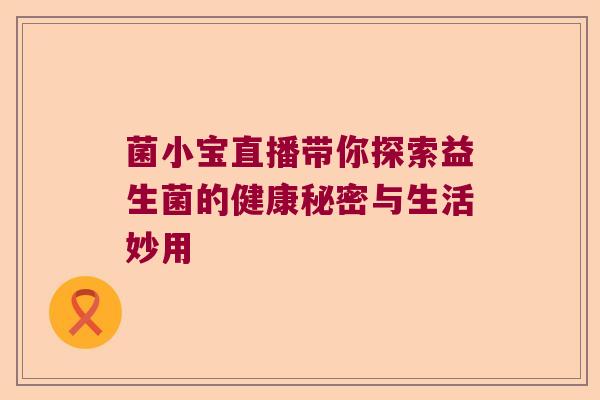 菌小宝直播带你探索益生菌的健康秘密与生活妙用
