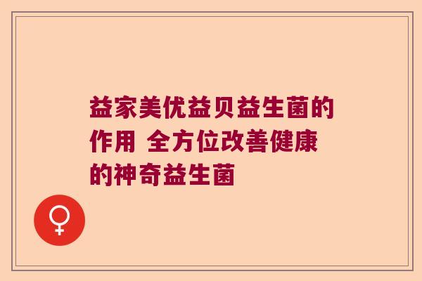 益家美优益贝益生菌的作用 全方位改善健康的神奇益生菌