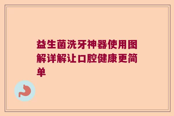 益生菌洗牙神器使用图解详解让口腔健康更简单