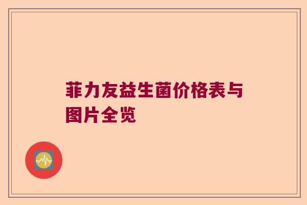 菲力友益生菌价格表与图片全览