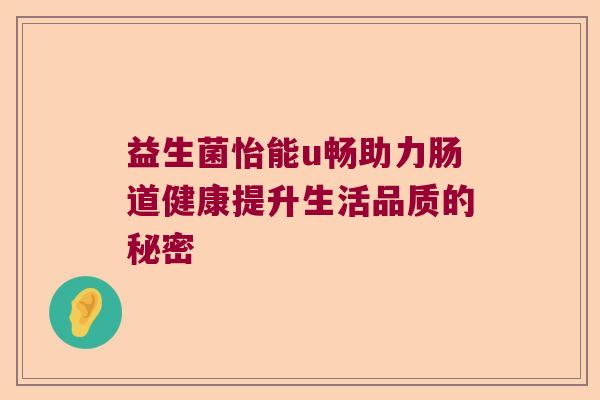 益生菌怡能u畅助力肠道健康提升生活品质的秘密