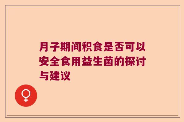 月子期间积食是否可以安全食用益生菌的探讨与建议