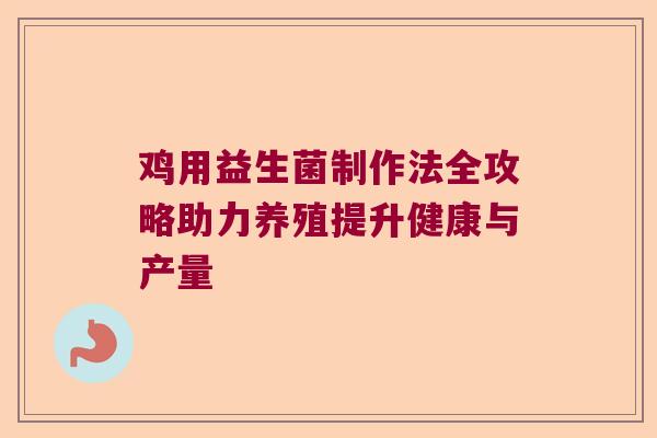 鸡用益生菌制作法全攻略助力养殖提升健康与产量
