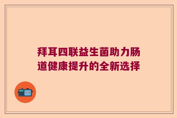 拜耳四联益生菌助力肠道健康提升的全新选择