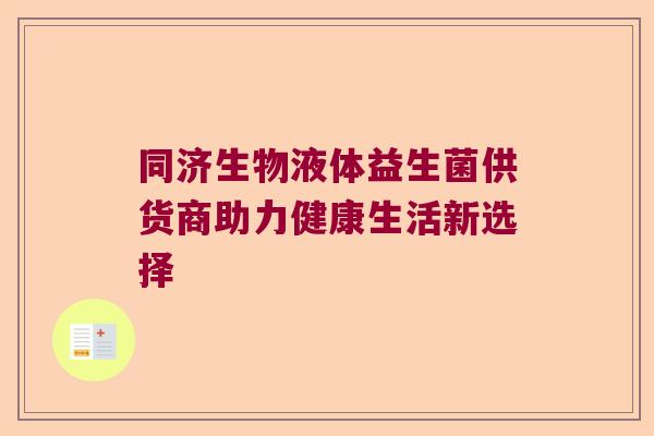 同济生物液体益生菌供货商助力健康生活新选择