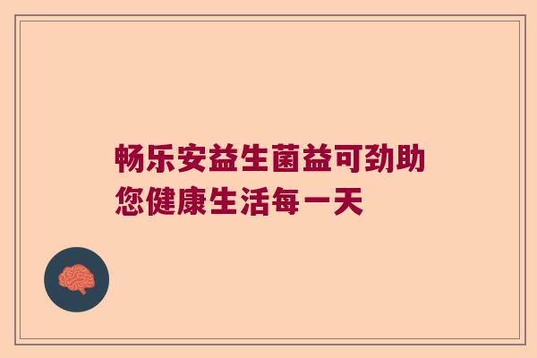 畅乐安益生菌益可劲助您健康生活每一天