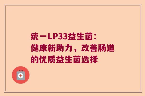 统一LP33益生菌：健康新助力，改善肠道的优质益生菌选择