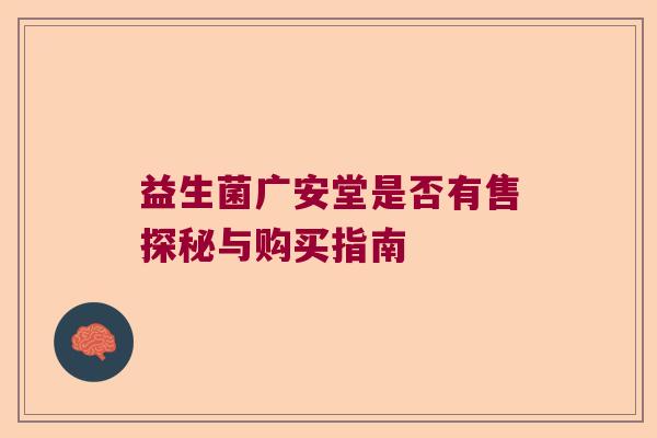 益生菌广安堂是否有售探秘与购买指南