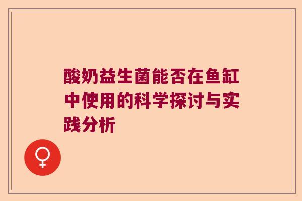 酸奶益生菌能否在鱼缸中使用的科学探讨与实践分析