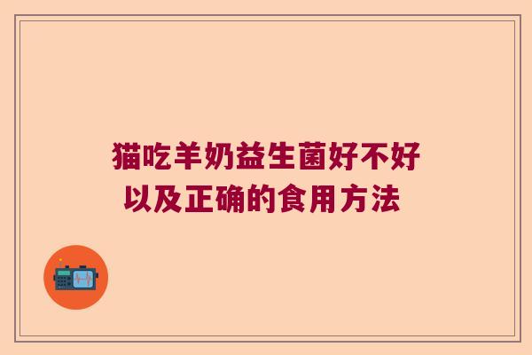猫吃羊奶益生菌好不好 以及正确的食用方法 猫吃羊奶益生菌好不好 以及正确的食用方法