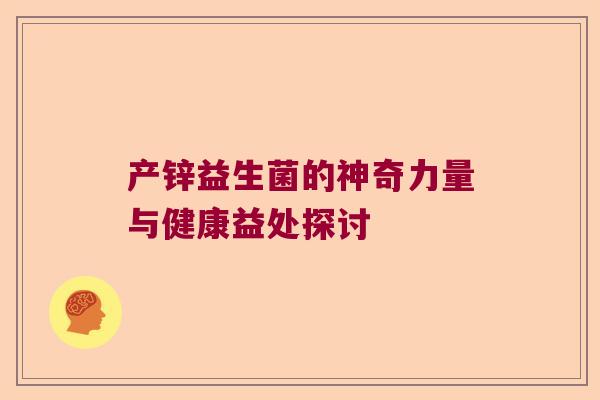 产锌益生菌的神奇力量与健康益处探讨