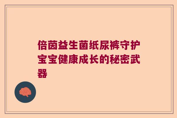 倍茵益生菌纸尿裤守护宝宝健康成长的秘密武器