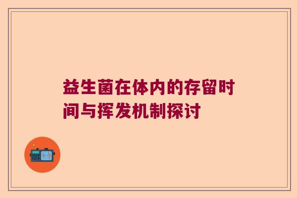 益生菌在体内的存留时间与挥发机制探讨