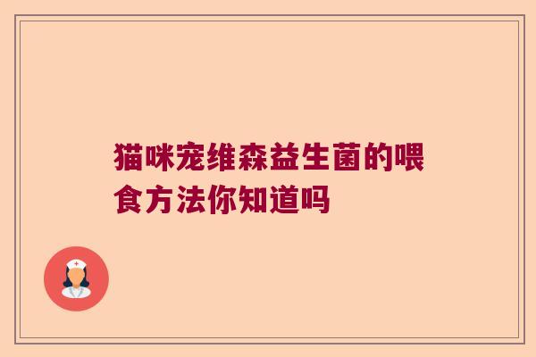 猫咪宠维森益生菌的喂食方法你知道吗 猫咪宠维森益生菌的喂食方法你知道吗