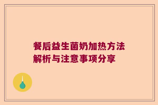 餐后益生菌奶加热方法解析与注意事项分享