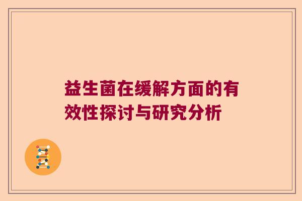 益生菌在缓解方面的有效性探讨与研究分析 益生菌在缓解方面的有效性探讨与研究分析