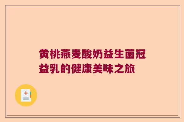 黄桃燕麦酸奶益生菌冠益乳的健康美味之旅 黄桃燕麦酸奶益生菌冠益乳的健康美味之旅