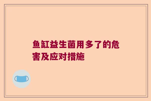 鱼缸益生菌用多了的危害及应对措施 鱼缸益生菌用多了的危害及应对措施