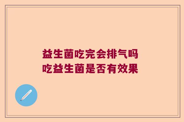 益生菌吃完会排气吗 吃益生菌是否有效果