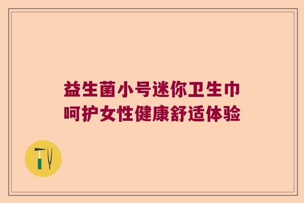 益生菌小号迷你卫生巾呵护女性健康舒适体验 益生菌小号迷你卫生巾呵护女性健康舒适体验