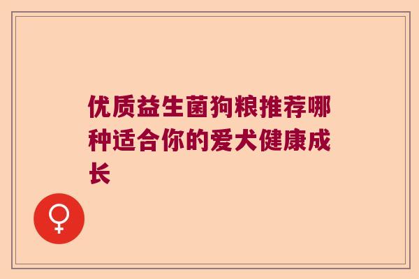优质益生菌狗粮推荐哪种适合你的爱犬健康成长
