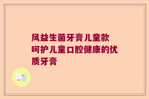 风益生菌牙膏儿童款 呵护儿童口腔健康的优质牙膏