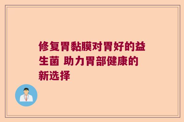 修复胃黏膜对胃好的益生菌 助力胃部健康的新选择