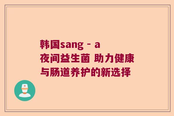 韩国sang - a夜间益生菌 助力健康与肠道养护的新选择