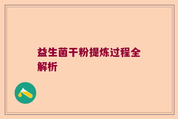 益生菌干粉提炼过程全解析