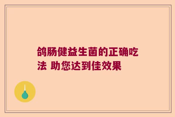 鸽肠健益生菌的正确吃法 助您达到佳效果 鸽肠健益生菌的正确吃法 助您达到佳效果