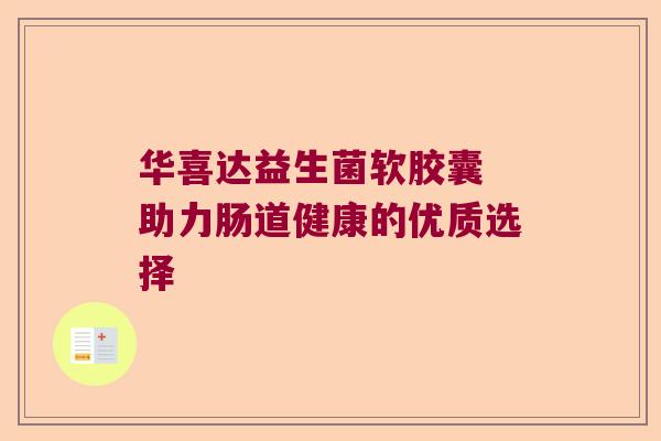 华喜达益生菌软胶囊 助力肠道健康的优质选择