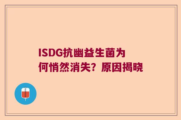 ISDG抗幽益生菌为何悄然消失?原因揭晓 ISDG抗幽益生菌为何悄然消失?原因揭晓