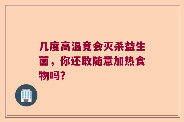 几度高温竟会灭杀益生菌,你还敢随意加热食物吗? 几度高温竟会灭杀益生菌,你还敢随意加热食物吗?