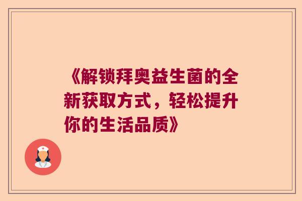 《解锁拜奥益生菌的全新获取方式，轻松提升你的生活品质》