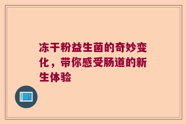 冻干粉益生菌的奇妙变化,带你感受肠道的新生体验 冻干粉益生菌的奇妙变化,带你感受肠道的新生体验